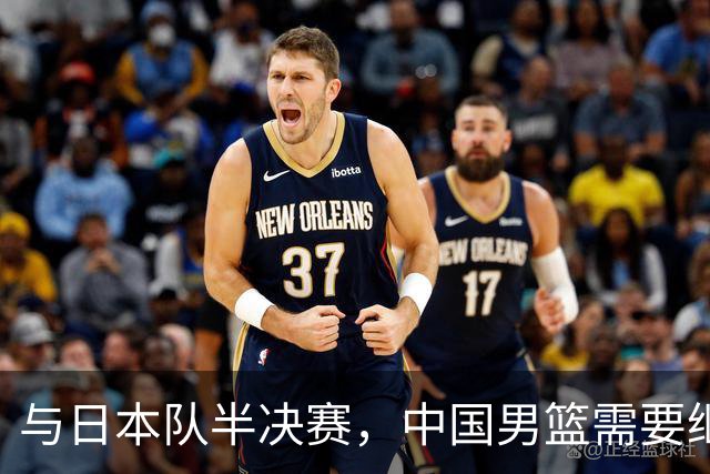 与日本队半决赛，中国男篮需要继续发挥内线优势+后场保持攻击力